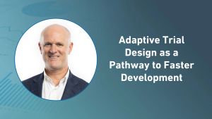Adaptive Trial Design as a Pathway to Faster Development