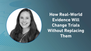 How Real-World Evidence Will Change Trials Without Replacing Them