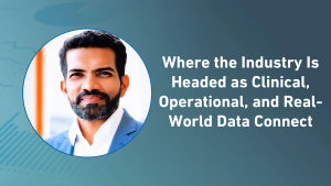 Where the Industry Is Headed as Clinical, Operational, and Real-World Data Connect