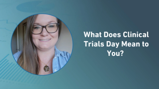What Does Clinical Trials Day Mean to You?