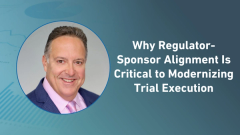 Why Regulator-Sponsor Alignment Is Critical to Modernizing Trial Execution