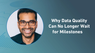 Why Data Quality Can No Longer Wait for Milestones