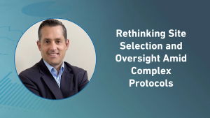 Rethinking Site Selection and Oversight Amid Complex Protocols