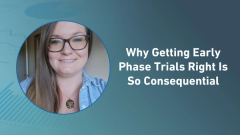 Why Getting Early Phase Trials Right Is So Consequential