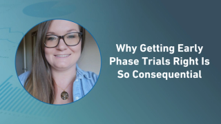 Why Getting Early Phase Trials Right Is So Consequential