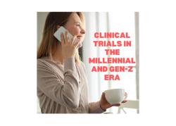 Clinical Trials in the Millennial and Gen-Z Era