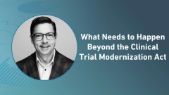 What Needs to Happen Beyond the Clinical Trial Modernization Act