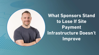 What Sponsors Stand to Lose If Site Payment Infrastructure Doesn't Improve