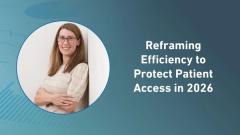 Reframing Efficiency to Protect Patient Access in 2026