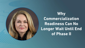 Why Commercialization Readiness Can No Longer Wait Until End of Phase II