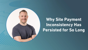 Why Site Payment Inconsistency Has Persisted for So Long