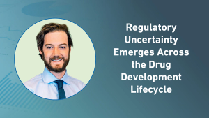 Regulatory Uncertainty Emerges Across the Drug Development Lifecycle