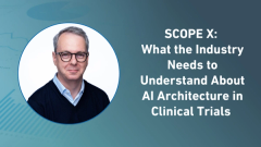 SCOPE X: What the Industry Needs to Understand About AI Architecture in Clinical Trials 