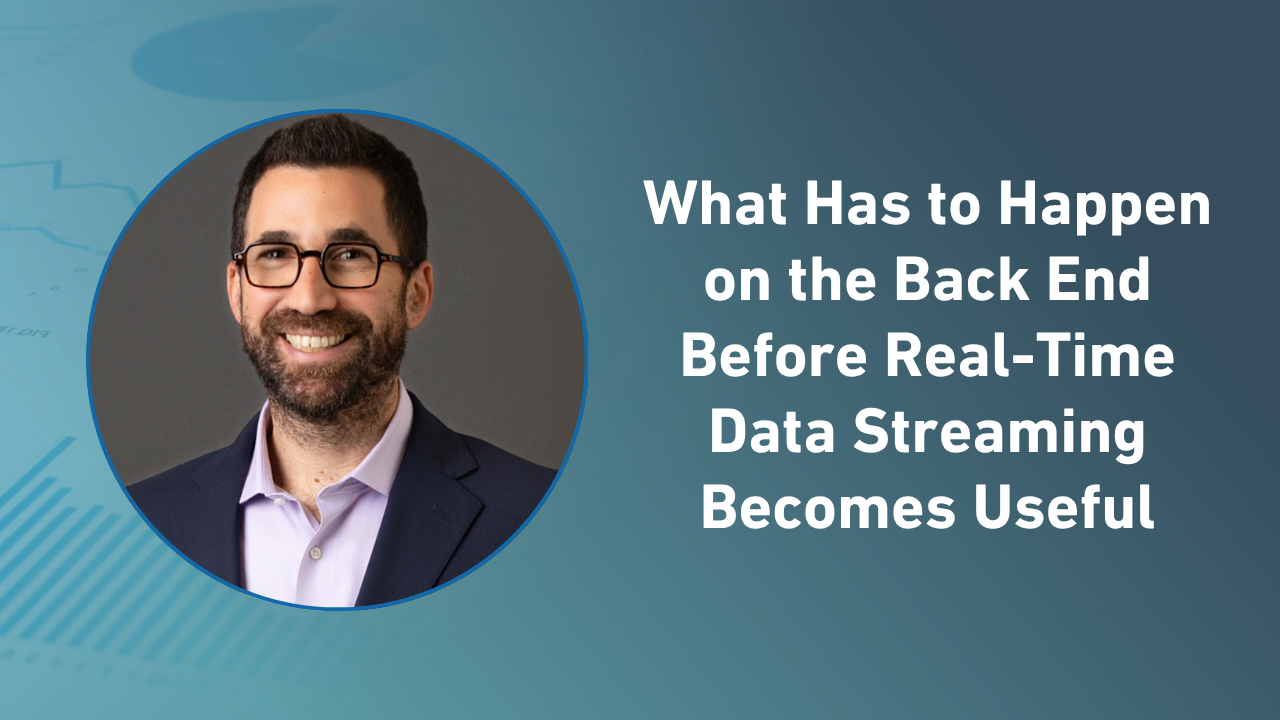Commentary | Videos | July 28, 2026 What Has to Happen on the Back End Before Real-Time Data Streaming Becomes Useful Full interview summary
