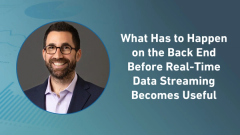 What Has to Happen on the Back End Before Real-Time Data Streaming Becomes Useful
