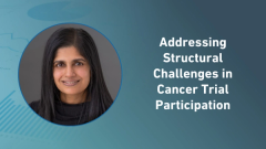 Addressing Structural Challenges in Cancer Trial Participation