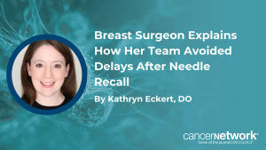 Breast Surgeon Explains How Her Team Avoided Delays After Needle Recall