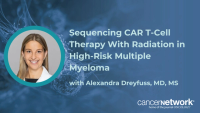 Alexandra Dreyfuss, MD, MS, weighs bridging vs consolidative radiotherapy strategies around CAR T-cell infusion in myeloma.
