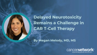 Megan Melody, MD, says acute CAR T-cell toxicities are well managed, but delayed neurotoxicity remains a challenge.