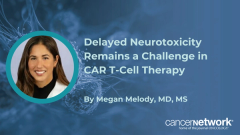 Megan Melody, MD, says acute CAR T-cell toxicities are well managed, but delayed neurotoxicity remains a challenge.