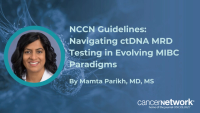 Mamta Parikh, MD, MS, contextualized recent NCCN updates on ctDNA MRD testing after radical cystectomy in muscle-invasive bladder cancer.