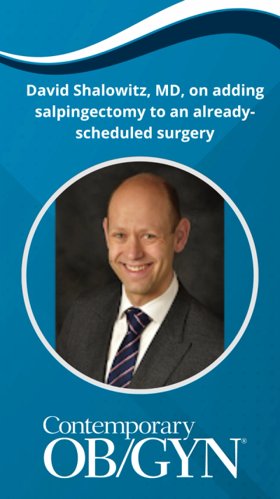 David Shalowitz, MD, on adding salpingectomy to an already-scheduled surgery