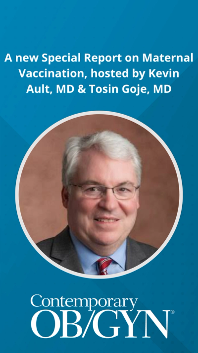 Special Report on maternal vaccination, hosted by Kevin Ault, MD & Tosin Goje, MD