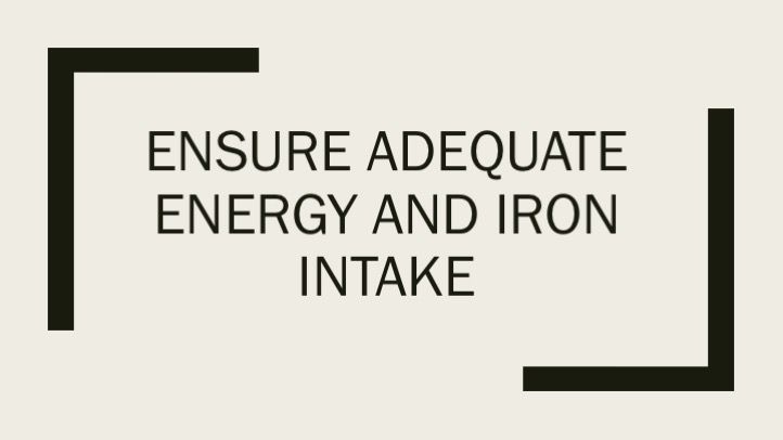 Ensure adequate energy and iron intake