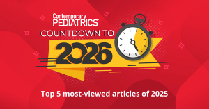 Top 5 most-viewed articles of 2025 | Image credit: Contemporary Pediatrics