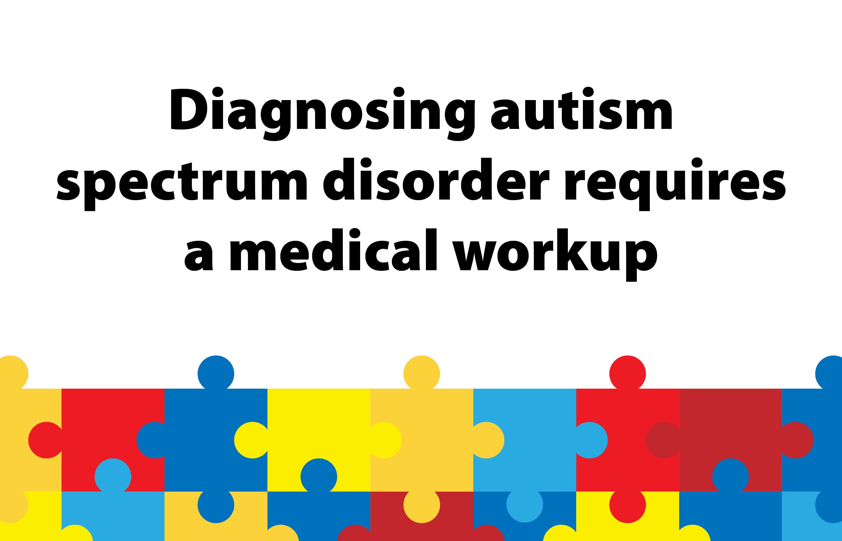 Diagnosing autism spectrum disorder requires a medical workup