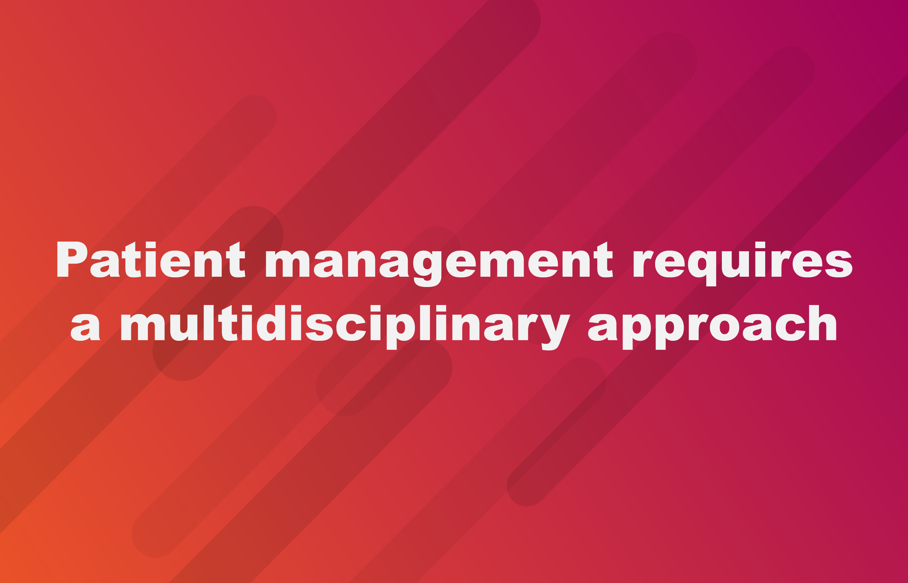 Patient management requires a multidisciplinary approach