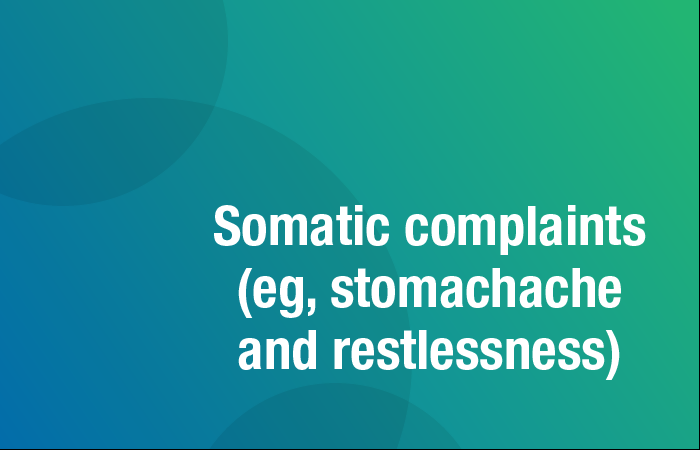 Somatic complaints (eg, stomachache and restlessness)