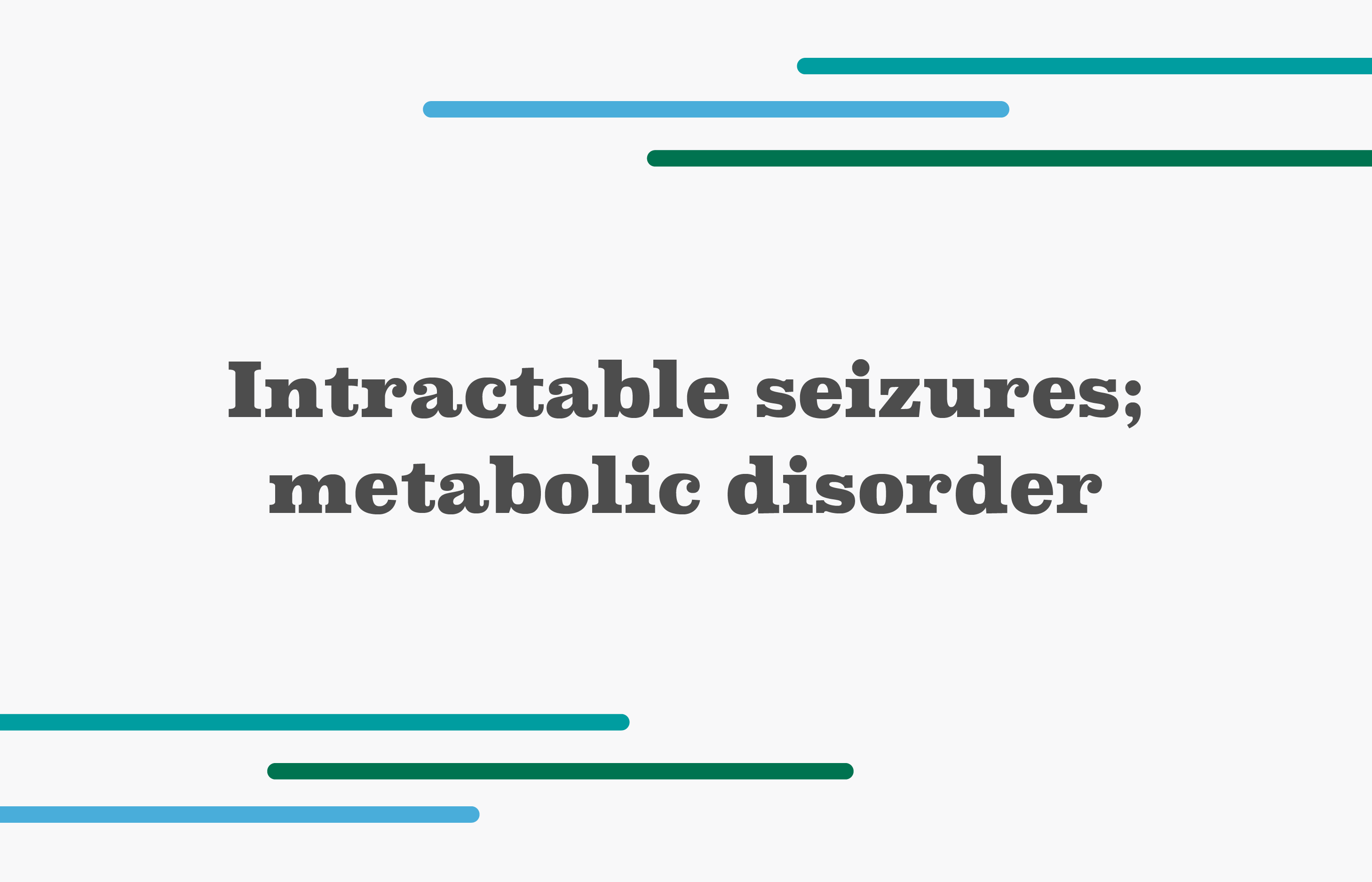Intractable seizures; metabolic disorder