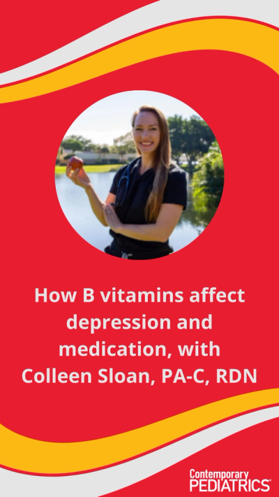 How B vitamins affect depression and medication, with Colleen Sloan, PA-C, RDN | Image credit: Contemporary Pediatrics