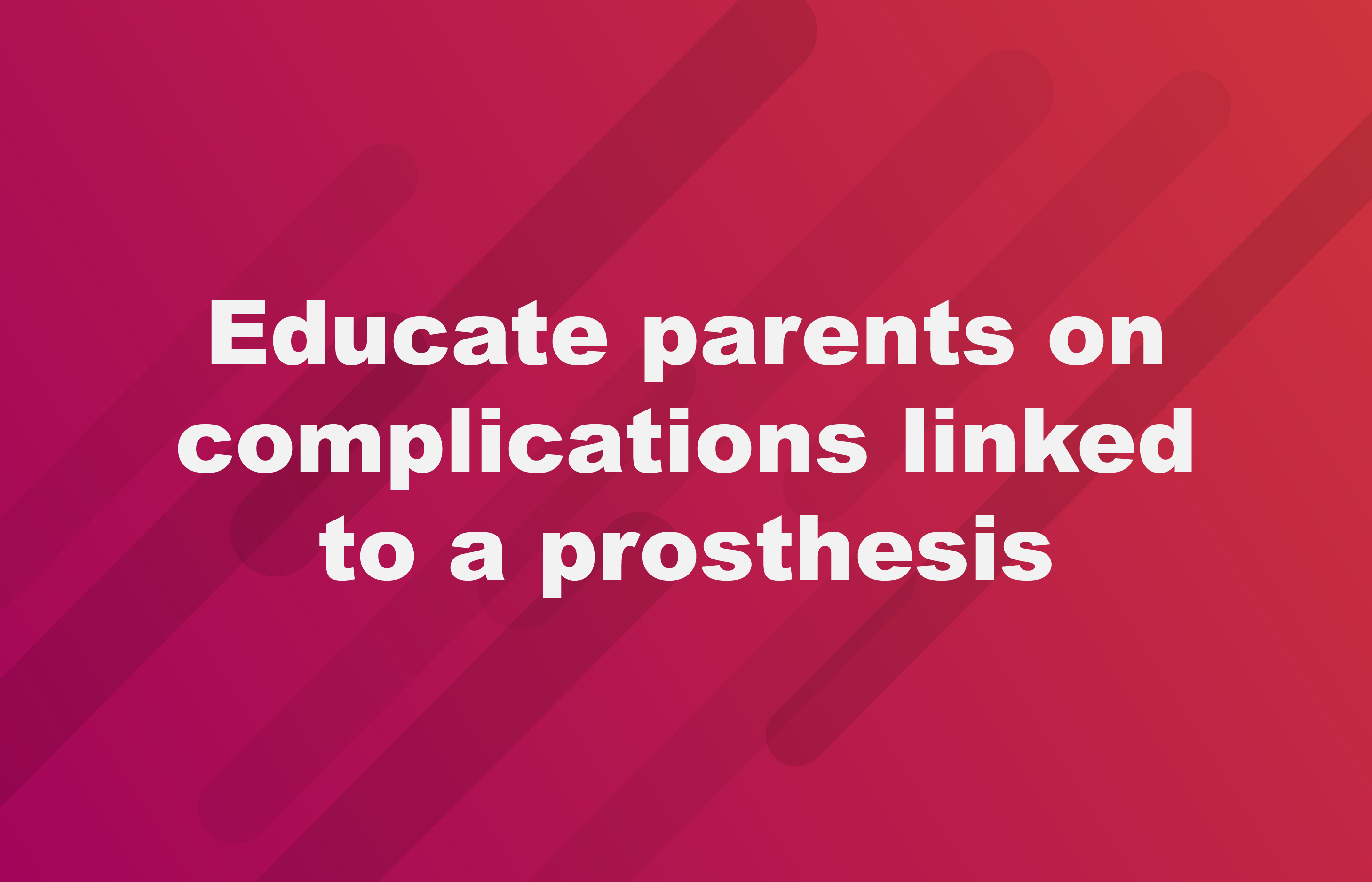 Educate parents on complications linked to a prosthesis