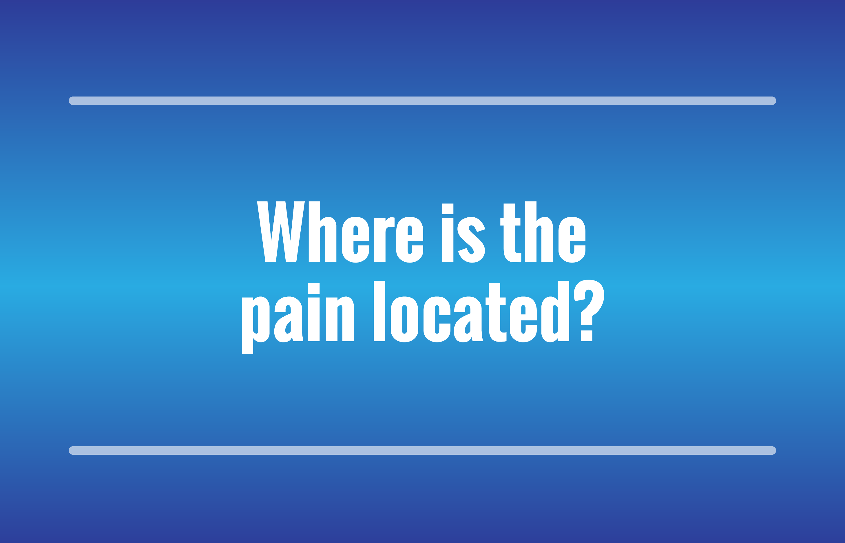Where is the pain located?