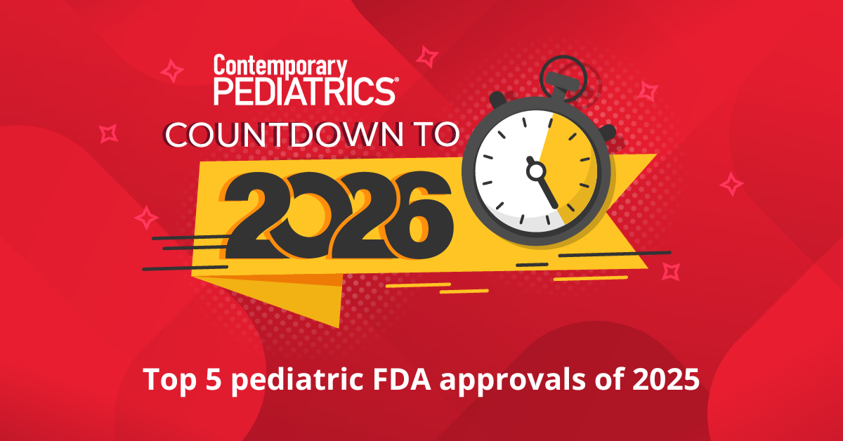 Top pediatric FDA approvals of 2025 | Image credit: Contemporary Pediatrics