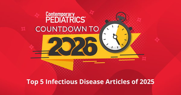 Top 5 infectious disease articles and videos of 2025 | Image credit: Contemporary Pediatrics