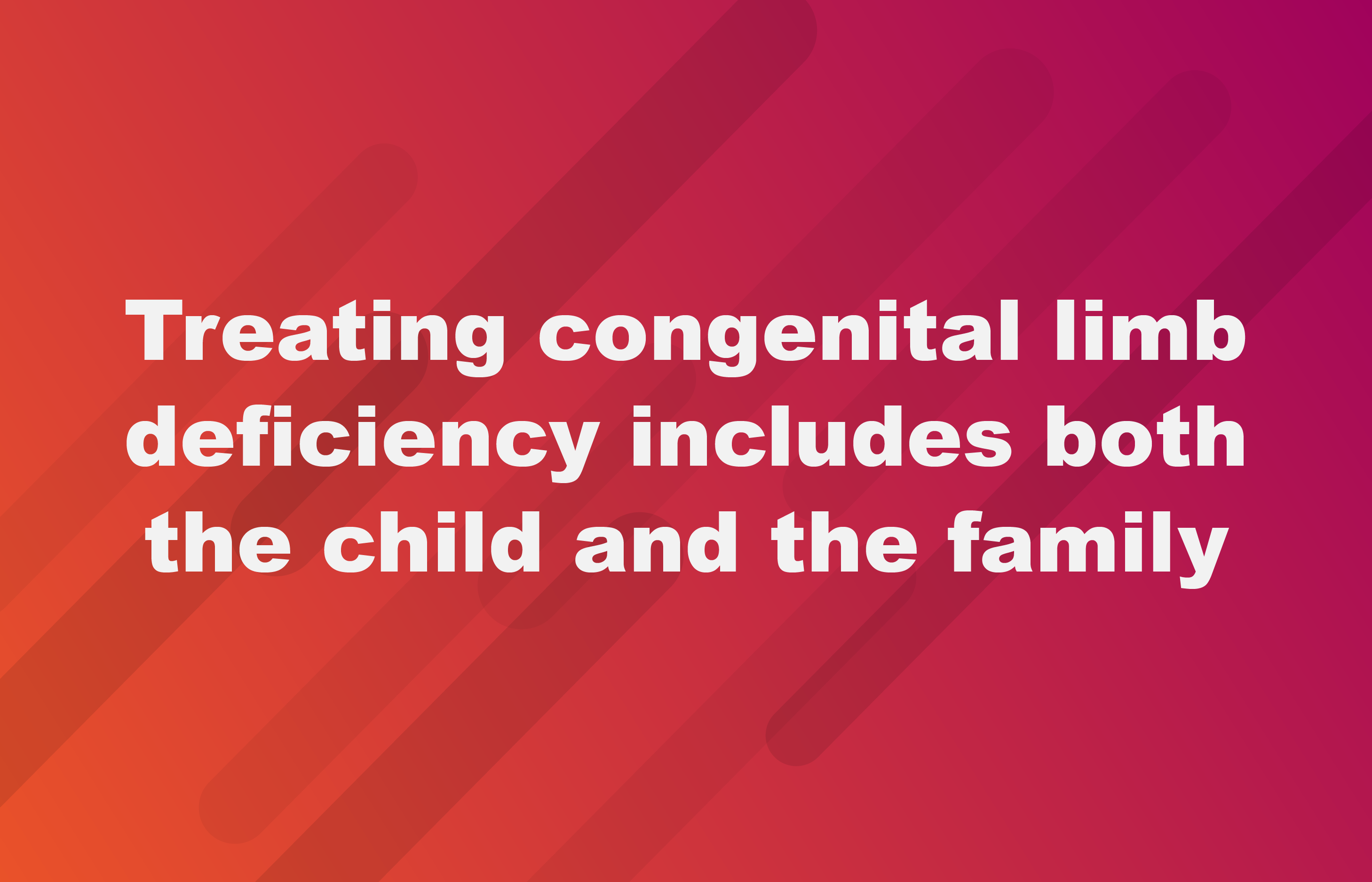 Treating congenital limb deficiency includes both the child and the family