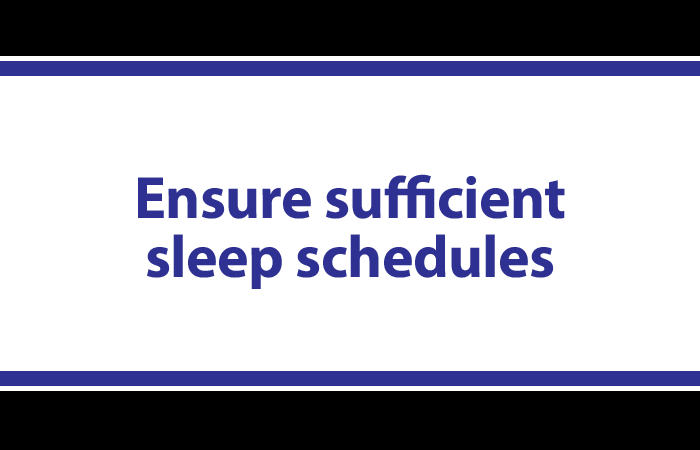 Ensure sufficient sleep schedules