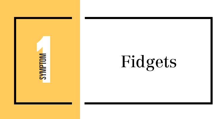 Symptom 1: Fidgets