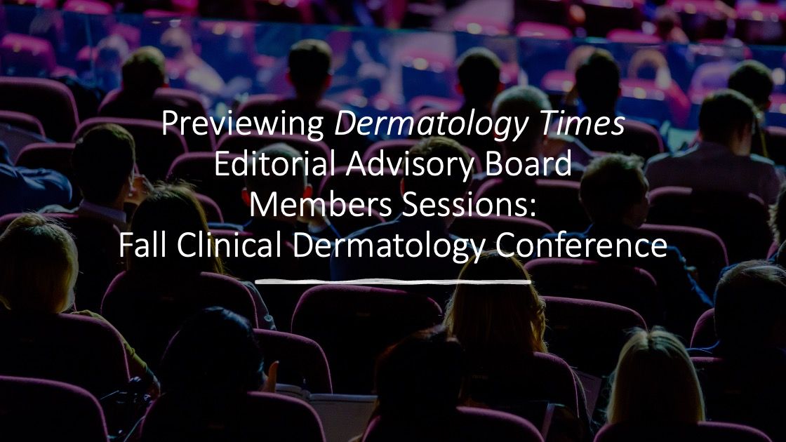 Previewing Dermatology Times Editorial Advisory Board Member Sessions