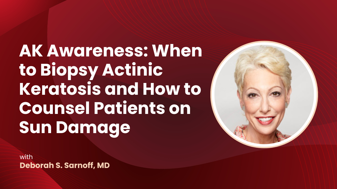 When to Biopsy Actinic Keratosis and How to Counsel Patients on Sun Damage