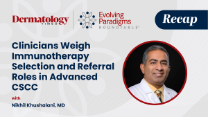 Clinicians Weigh Immunotherapy Selection and Referral Roles in Advanced CSCC