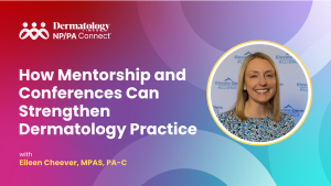 How Mentorship and Conferences Can Strengthen Dermatology Practice