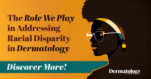 The Role We Play in Addressing Racial Disparity in Dermatology