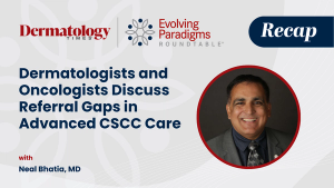 Dermatologists and Oncologists Discuss Referral Gaps in Advanced CSCC Care