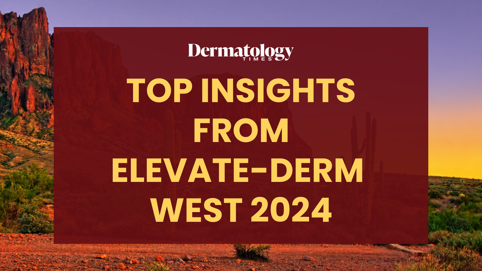 Desert Gems in Dermatology: Insights from Elevate-Derm West 2024