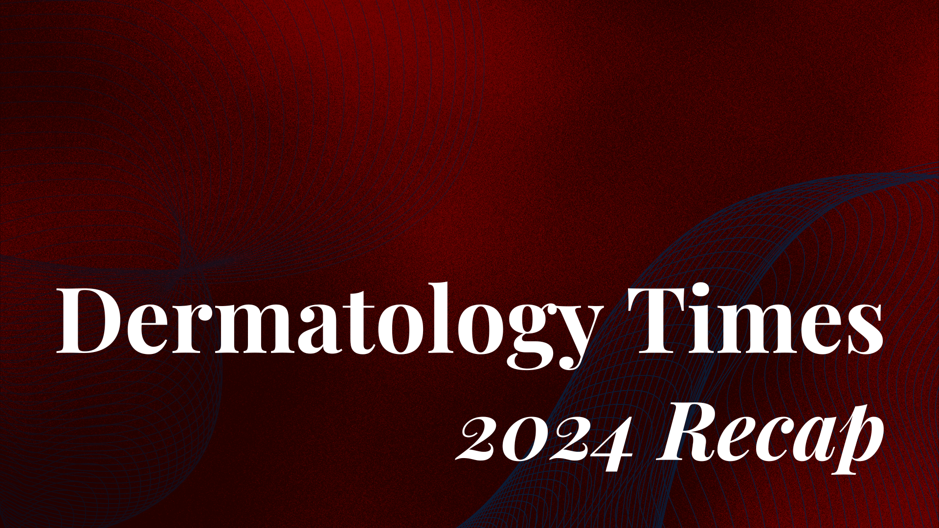 Dermatology Times 2024: The Year’s Biggest Breakthroughs, Innovations, and Clinical Insights