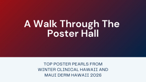 A Walk Through the Poster Hall: Winter Clinical Hawaii and Maui Derm Hawaii 2026